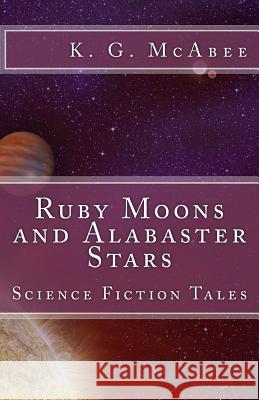 Ruby Moons and Alabaster Stars: Science Fiction Tales K. G. McAbee 9781511511094 Createspace - książka