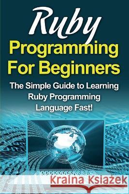 Ruby Programming For Beginners: The Simple Guide to Learning Ruby Programming Language Fast! Tim Warren 9781761030406 Ingram Publishing - książka