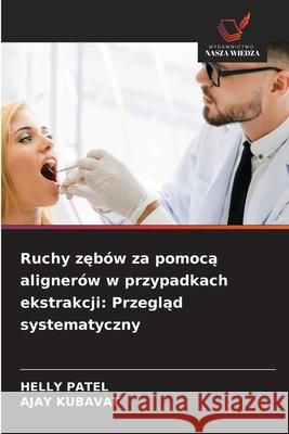 Ruchy zebów za pomoca alignerów w przypadkach ekstrakcji: Przeglad systematyczny PATEL, HELLY, KUBAVAT, AJAY 9786206803157 Wydawnictwo Nasza Wiedza - książka
