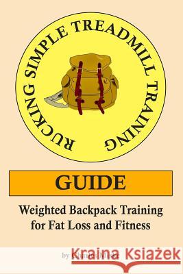 Rucking Simple Treadmill Training Guide: Weighted Backpack Training for Fat Loss and Fitness Charles Miske 9781983914164 Createspace Independent Publishing Platform - książka