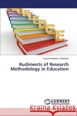 Rudiments of Research Methodology in Education Gandeebo Cyprian Bankakuu 9783659794797 LAP Lambert Academic Publishing - książka