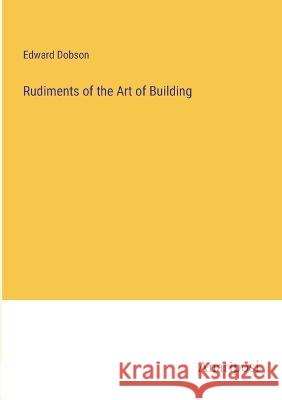 Rudiments of the Art of Building Edward Dobson   9783382158545 Anatiposi Verlag - książka