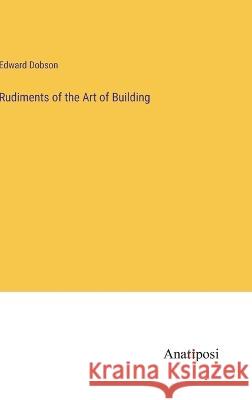 Rudiments of the Art of Building Edward Dobson   9783382158552 Anatiposi Verlag - książka