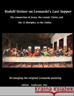 Rudolf Steiner on Leonardo's Last Supper: The Connection of Jesus, the Cosmic Christ, and the 12 Disciples, to the Zodiac Adrian Anderson 9780648135807 Threshold Publishing - książka