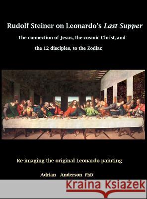 Rudolf Steiner on Leonardo's Last Supper: The Connection of Jesus, the Cosmic Christ, and the 12 Disciples, to the Zodiac Adrian Anderson 9780648135814 Threshold Publishing - książka