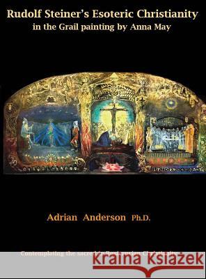 Rudolf Steiner's Esoteric Christianity in the Grail painting by Anna May: Contemplating the sacred in Rosicrucian Christianity Anderson, Adrian 9780994160287 Threshold Publishing - książka