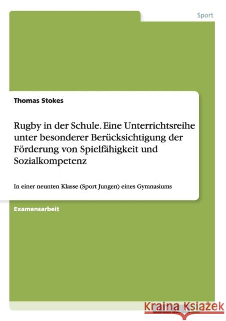Rugby in der Schule. Eine Unterrichtsreihe unter besonderer Berücksichtigung der Förderung von Spielfähigkeit und Sozialkompetenz: In einer neunten Kl Stokes, Thomas 9783640525188 Grin Verlag - książka