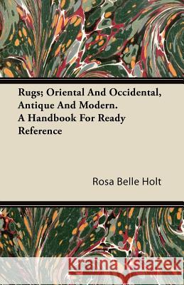 Rugs; Oriental and Occidental, Antique and Modern. a Handbook for Ready Reference Rosa Belle Holt 9781446085295 Loney Press - książka