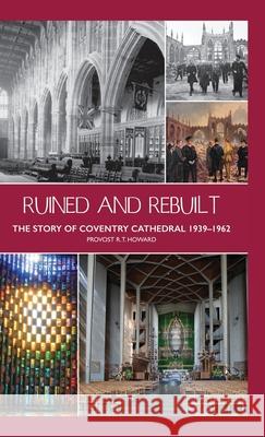 Ruined and Rebuilt: The Story of Coventry Cathedral 1939-1962 Richard Howard John Witcombe Cuthbert Bardsley 9781871281552 Coventry Peace and Reconciliation - książka