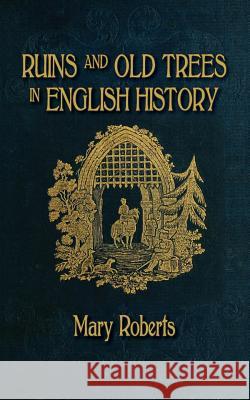 Ruins and Old Trees Associated with Memorable Events in English History Mary Roberts 9781633913790 Westphalia Press - książka