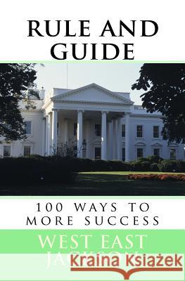 Rule and Guide: 100 Ways to More Success West East Jackson 9781545193549 Createspace Independent Publishing Platform - książka