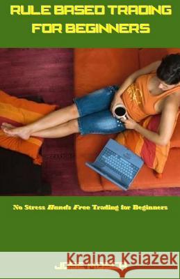 Rule Based Trading for Beginners: No Stress Hands Free Trading for Beginners Jose Mosca 9781542885539 Createspace Independent Publishing Platform - książka