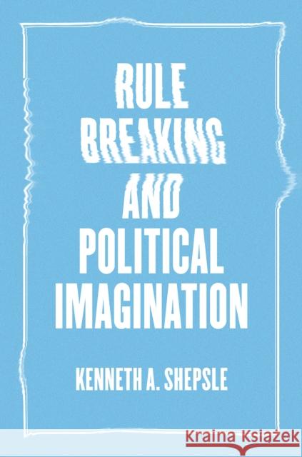 Rule Breaking and Political Imagination Kenneth A. Shepsle 9780226473215 University of Chicago Press - książka