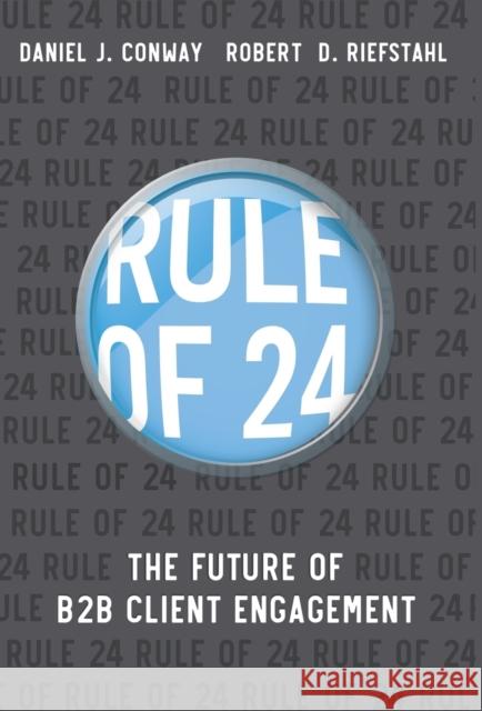Rule of 24: The Future of B2B Client Engagement Robert D. Riefstahl J. Daniel Conway 9780995110366 Peach Elephant Press - książka