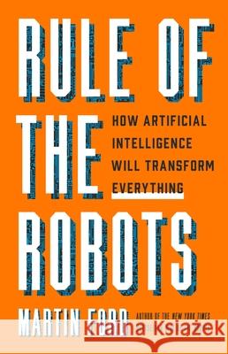 Rule of the Robots: How Artificial Intelligence Will Transform Everything Martin Ford 9781541674738 Basic Books - książka