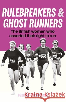 Rulebreakers and Ghost Runners: The British Women Who Asserted Their Right to Run Katie Holmes 9781399425353 Bloomsbury Sport - książka