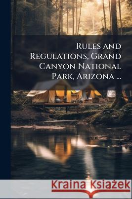 Rules and Regulations, Grand Canyon National Park, Arizona ...: 1920[-1927]. Anonymous 9781145025875  - książka