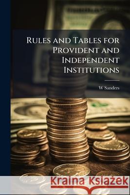 Rules and Tables for Provident and Independent Institutions W Sanders 9781144893307  - książka