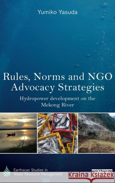 Rules, Norms and Ngo Advocacy Strategies: Hydropower Development on the Mekong River Yumiko Yasuda 9781138920293 Routledge - książka