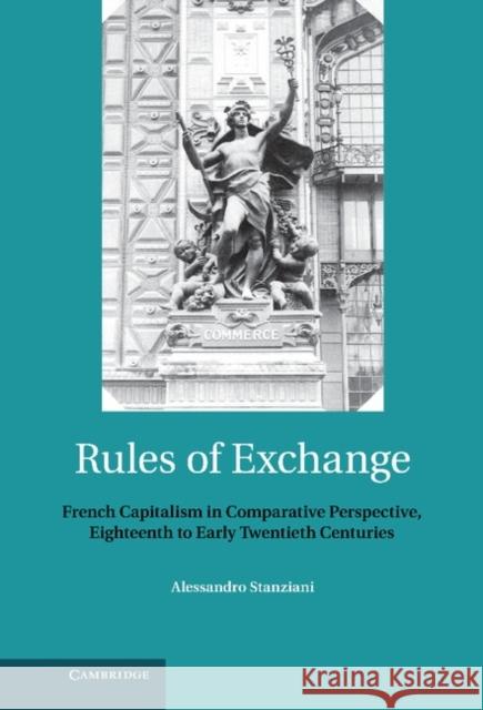 Rules of Exchange: French Capitalism in Comparative Perspective, Eighteenth to Early Twentieth Centuries Stanziani, Alessandro 9781107003866 Cambridge University Press - książka