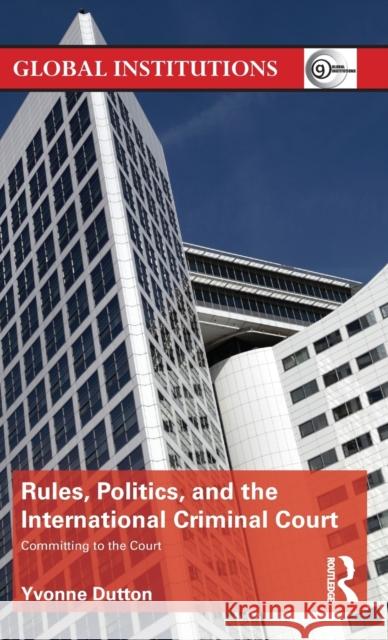 Rules, Politics, and the International Criminal Court: Committing to the Court Dutton, Yvonne 9780415658102 Routledge - książka