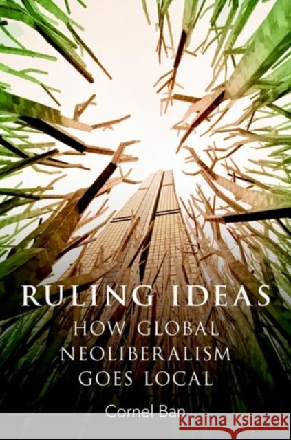 Ruling Ideas: How Global Neoliberalism Goes Local Cornel Ban 9780190600396 Oxford University Press, USA - książka