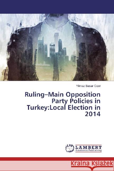 Ruling-Main Opposition Party Policies in Turkey:Local Election in 2014 Ozer, Yilmaz Basar 9783330346338 LAP Lambert Academic Publishing - książka