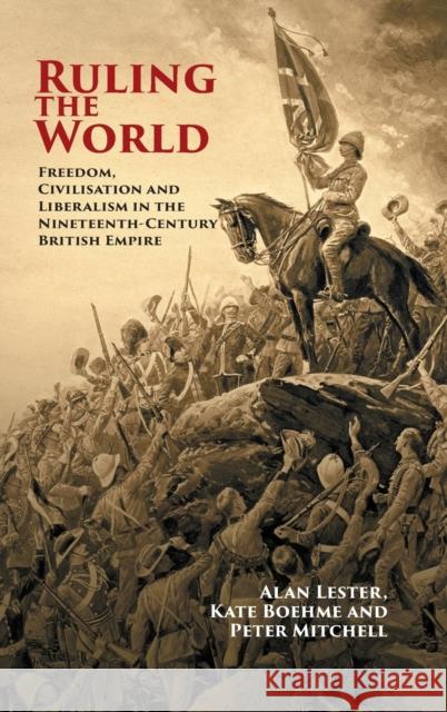 Ruling the World: Freedom, Civilisation and Liberalism in the Nineteenth-Century British Empire Alan Lester (University of Sussex), Kate Boehme (University of Leicester), Peter Mitchell (University of Sussex) 9781108426206 Cambridge University Press - książka