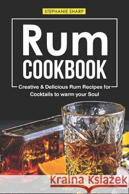 Rum Cookbook: Creative & Delicious Rum Recipes for Cocktails to Warm Your Soul Stephanie Sharp 9781797082431 Independently Published - książka