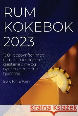 Rum kokebok 2023: 100+ oppskrifter med rum for ? imponere gjestene dine og nyte en god drink hjemme Isak Knudsen 9781837525126 Isak Knudsen - książka