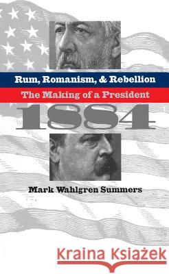 Rum, Romanism, and Rebellion: The Making of a President, 1884 Mark Wahlgren Summers 9780807848494 University of North Carolina Press - książka