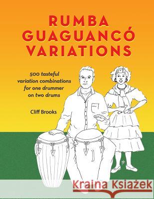 Rumba Guaguanco Variations: 500 tasteful variation combinations for one drummer on two drums Brooks, Clifford C. 9781981579860 Createspace Independent Publishing Platform - książka