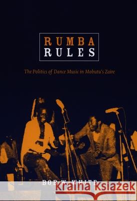 Rumba Rules: The Politics of Dance Music in Mobutu's Zaire Bob W. White 9780822340911 Duke University Press - książka