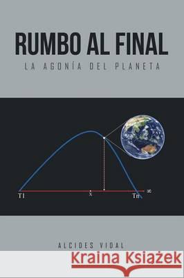 Rumbo al final: La agonía del planeta Vidal, Alcides 9781514482322 Xlibris - książka