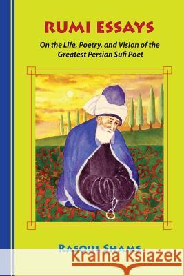 Rumi Essays: On the Life, Poetry, and Vision of the Greatest Persian Sufi Poet Rasoul Shams 9780985056810 Rumi Publications / Rumi Poetry Club - książka