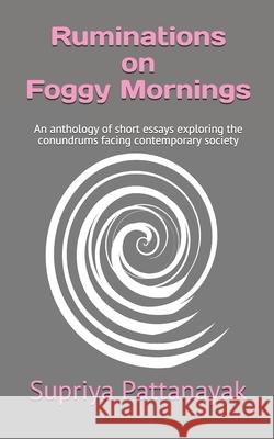 Ruminations on Foggy Mornings: An anthology of short essays exploring the conundrums facing contemporary society Supriya Pattanayak 9789390588039 Amazon Digital Services LLC - KDP Print US - książka