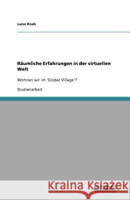 Räumliche Erfahrungen in der virtuellen Welt : Wohnen wir im 'Global Village'? Luise Knah 9783640661459 Grin Verlag - książka