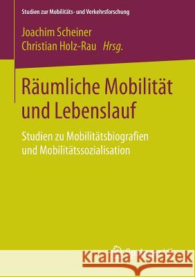 Räumliche Mobilität Und Lebenslauf: Studien Zu Mobilitätsbiografien Und Mobilitätssozialisation Scheiner, Joachim 9783658075453 Springer vs - książka