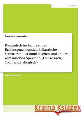 Rumänisch im Kontext des Balkansprachbundes. Balkanische Strukturen des Rumänischen und andere romanischen Sprachen (Französisch, Spanisch, Italienisc Hasenstab, Susanne 9783640627004 Grin Verlag - książka