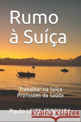 Rumo à Suíça: Trabalhar na Suíça - Profissões da Saúde Leite Ferreira, Paulo 9781707252121 Independently Published - książka