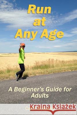 Run at Any Age: A Beginner's Guide for Adults Carol M. Green 9781546641209 Createspace Independent Publishing Platform - książka