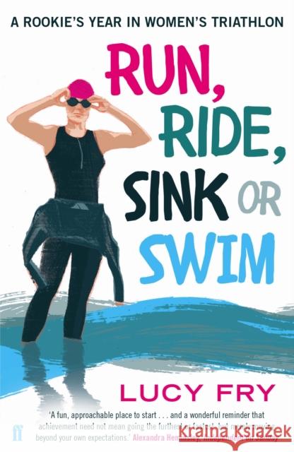 Run, Ride, Sink or Swim: A rookie's year in women's triathlon Lucy Fry 9780571313150 Faber & Faber - książka