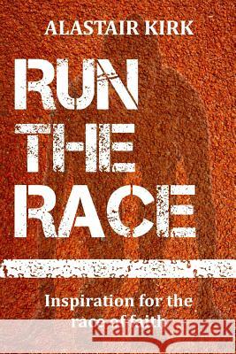 Run the Race: Inspiration for the race of faith Kirk, Alastair 9781503378506 Createspace - książka