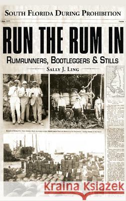 Run the Rum in: South Florida During Prohibition Sally J. Ling 9781540204615 History Press Library Editions - książka