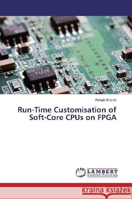 Run-Time Customisation of Soft-Core CPUs on FPGA Shendi, Rehab 9783330332126 LAP Lambert Academic Publishing - książka