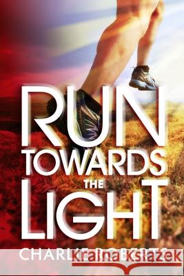 Run Towards the Light: A Journey Into Purpose-Pursuing a Relationship of Passion, Commitment and Surrender to Jesus Charlie Roberts 9781956579970 Pixel Glyph Press - książka