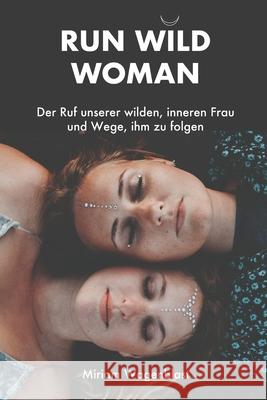 Run Wild Woman: Der Ruf unserer wilden, inneren Frau und Wege, ihm zu folgen Miriam Wagenblast 9781699358764 Independently Published - książka