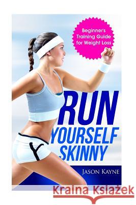 Run Yourself Skinny: The Beginner's Training Guide for Weight Loss Jason Kayne 9781530611973 Createspace Independent Publishing Platform - książka