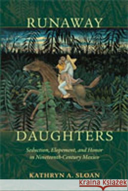 Runaway Daughters: Seduction, Elopement, and Honor in Nineteenth-Century Mexico Sloan, Kathryn A. 9780826344779 University of New Mexico Press - książka