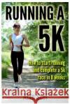 Running a 5k: How to Start Running and Complete a 5k Race in 8 Weeks Alan Seel 9781480092365 Createspace